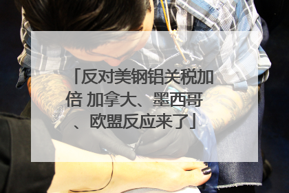 反对美钢铝关税加倍 加拿大、墨西哥、欧盟反应来了